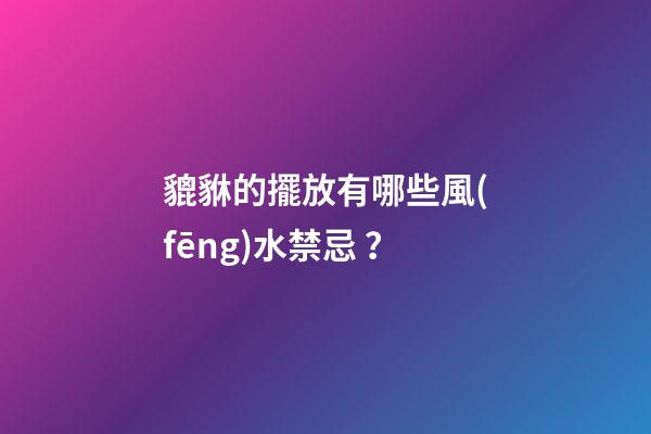貔貅的擺放有哪些風(fēng)水禁忌？